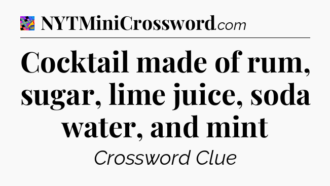Cocktail made of rum, sugar, lime juice, soda water, and mint Crossword Clue