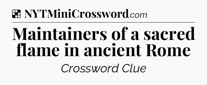 Solution: Maintainers of a sacred flame in ancient Rome - NYT Crossword