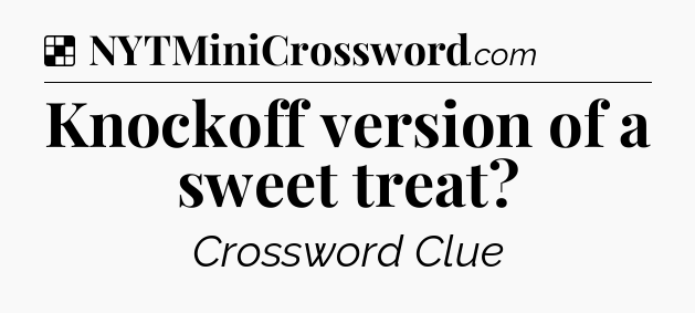 Knockoff version of a sweet treat NYT Crossword
