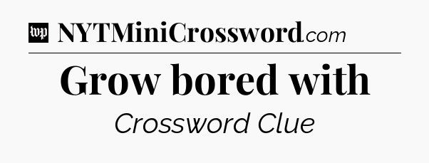 Grow bored with Crossword Clue