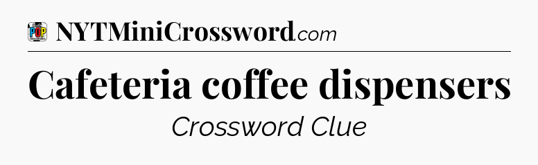 Cafeteria coffee dispensers Crossword Clue