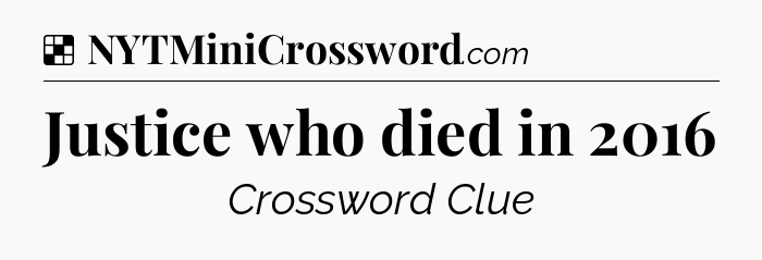 Solution: Justice who died in 2016 - NYT Crossword