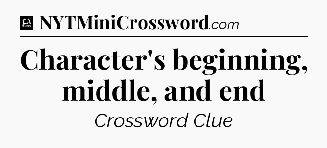 Character's beginning, middle, and end - LA Times Crossword