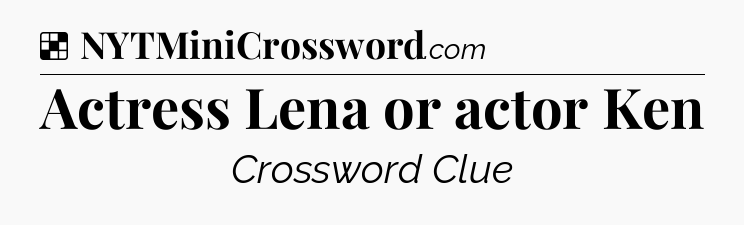 Solution: Actress Lena or actor Ken - NYT Crossword