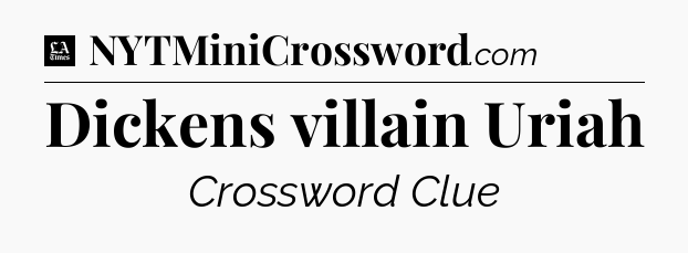 Dickens villain Uriah - LA Times Crossword