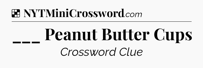 Solution: ___ Peanut Butter Cups - NYT Crossword