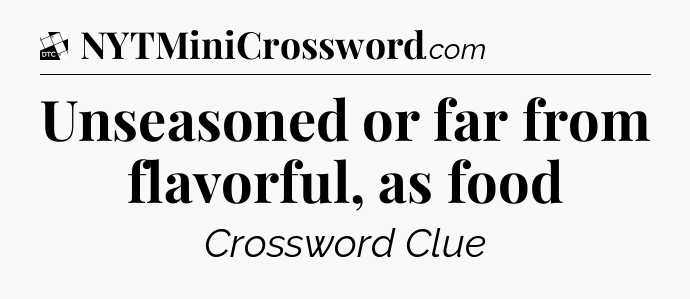 Unseasoned or far from flavorful, as food - Daily Themed Classic Crossword