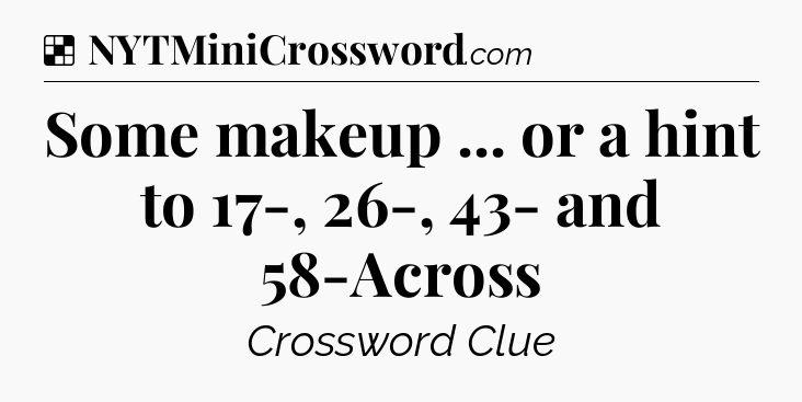 Solution: Some makeup ... or a hint to 17-, 26-, 43- and 58-Across - NYT Crossword