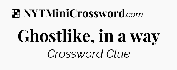 Solution: Ghostlike, in a way - NYT Crossword