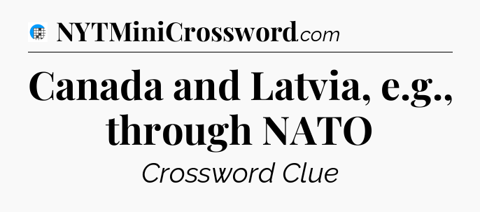 Canada and Latvia, e.g., through NATO Crossword Clue