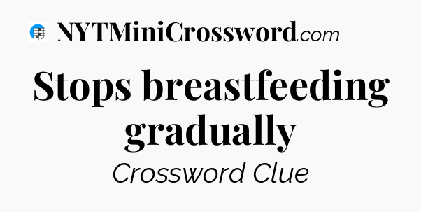 Stops breastfeeding gradually Crossword Clue