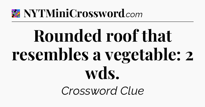 Rounded roof that resembles a vegetable: 2 wds Crossword Clue