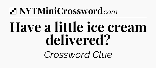 Solution: Have a little ice cream delivered - NYT Crossword