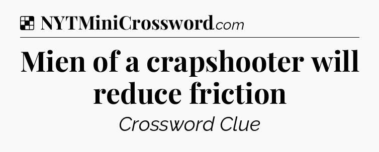 Solution: Mien of a crapshooter will reduce friction - NYT Crossword