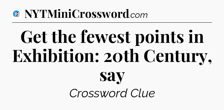 Get the fewest points in Exhibition: 20th Century, say Crossword Clue