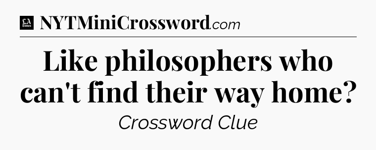 Like philosophers who can't find their way home - LA Times Crossword