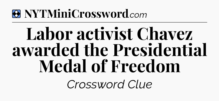 Solution: Labor activist Chavez awarded the Presidential Medal of Freedom - NYT Mini Crossword