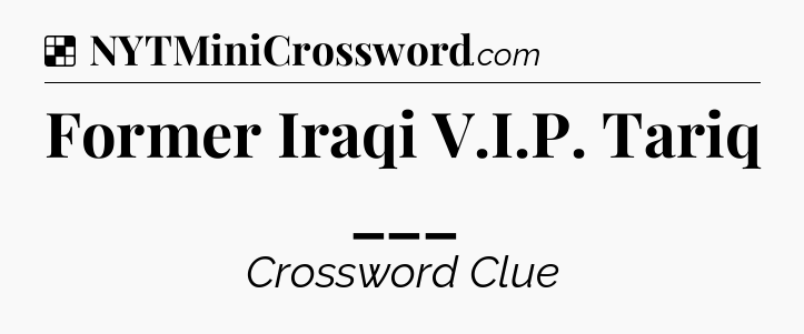 Solution: Former Iraqi V.I.P. Tariq ___ - NYT Crossword