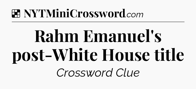 Solution: Rahm Emanuel's post-White House title - NYT Crossword