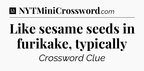 Like sesame seeds in furikake, typically - LA Times Crossword