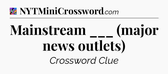 Mainstream ___ (major news outlets) Crossword Clue