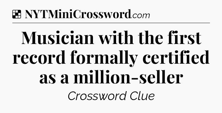 Solution: Musician with the first record formally certified as a million-seller - NYT Crossword