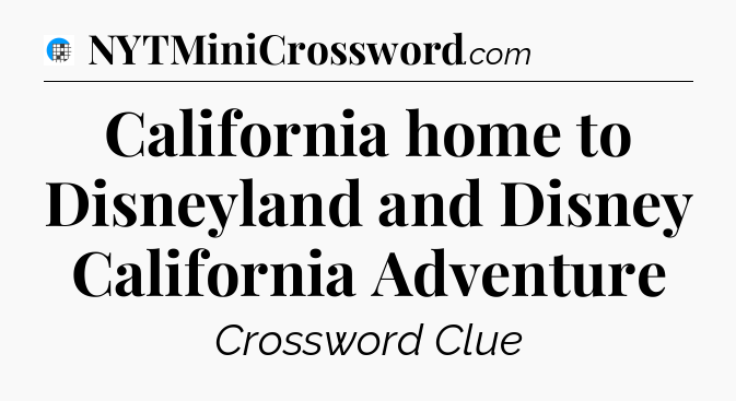 California home to Disneyland and Disney California Adventure Crossword Clue