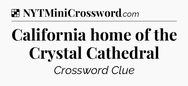 Solution: California home of the Crystal Cathedral - NYT Crossword