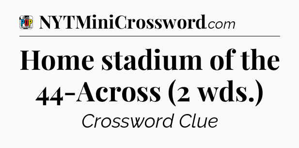 Home stadium of the 44-Across (2 wds.) Crossword Clue