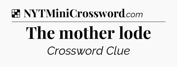 Solution: The mother lode - NYT Crossword