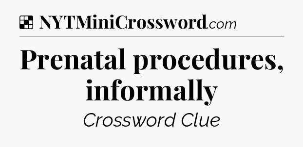 Solution: Prenatal procedures, informally - NYT Crossword