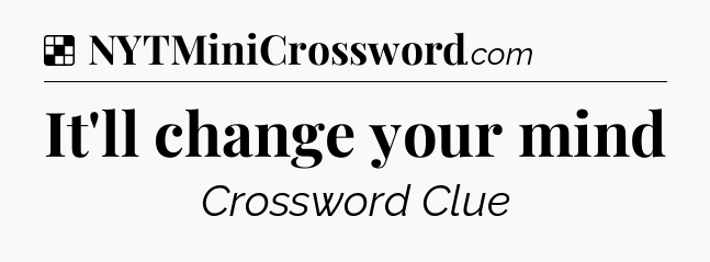Solution: It'll change your mind - NYT Crossword