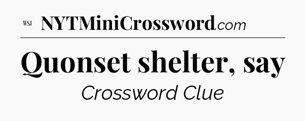 Quonset shelter, say - WSJ Crossword