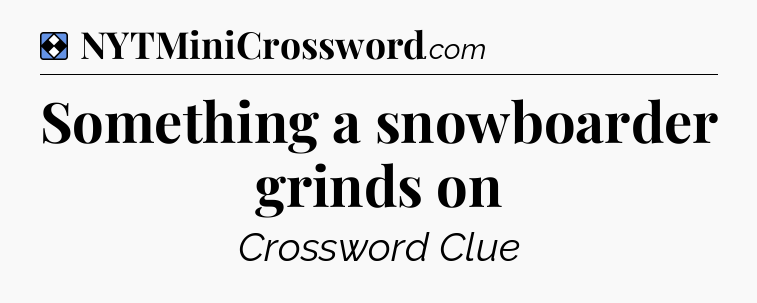 Solution: Something a snowboarder grinds on - NYT Mini Crossword