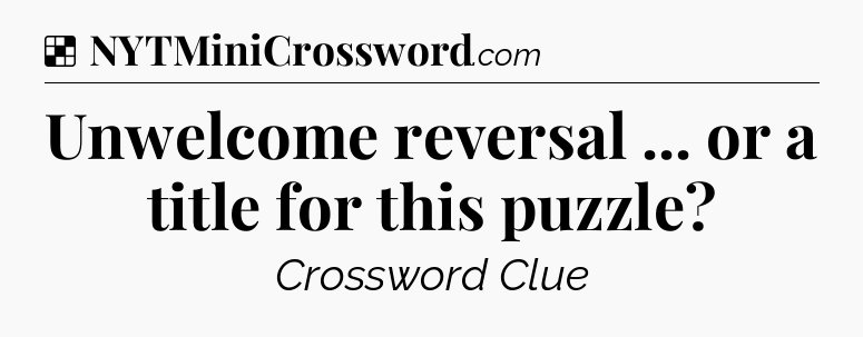 Solution: Unwelcome reversal ... or a title for this puzzle - NYT Crossword