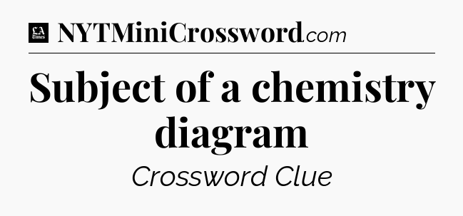 Subject of a chemistry diagram - LA Times Crossword