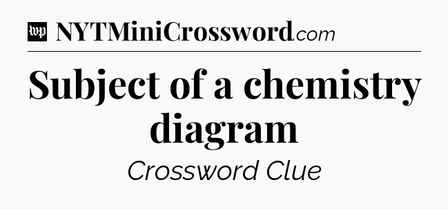 Subject of a chemistry diagram Crossword Clue