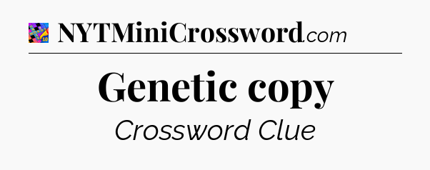 Genetic copy Crossword Clue