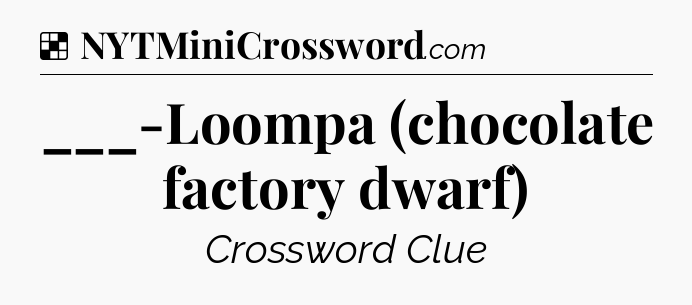 Solution: ___-Loompa (chocolate factory dwarf) - NYT Crossword
