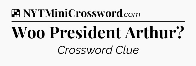 Solution: Woo President Arthur - NYT Crossword