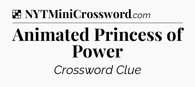 Solution: Animated Princess of Power - NYT Crossword