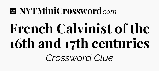 French Calvinist of the 16th and 17th centuries - LA Times Crossword