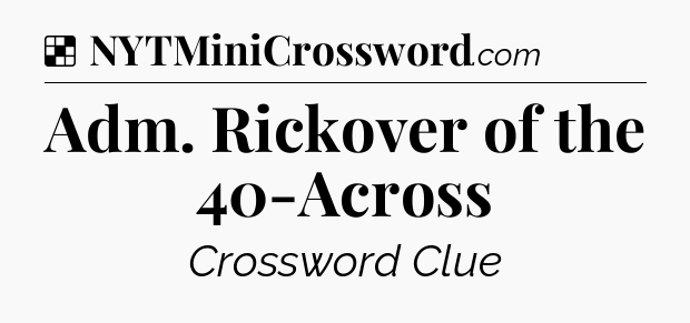 Solution: Adm. Rickover of the 40-Across - NYT Crossword