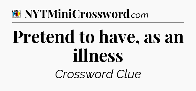 Pretend to have, as an illness Crossword Clue