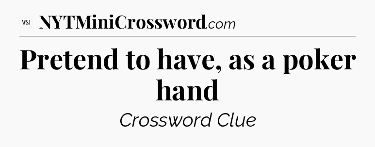 Pretend to have, as a poker hand - WSJ Crossword