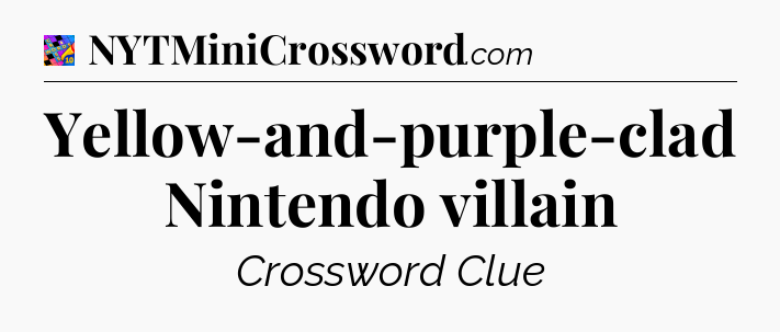 Yellow-and-purple-clad Nintendo villain Crossword Clue