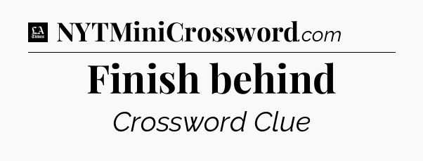 Finish behind - LA Times Crossword