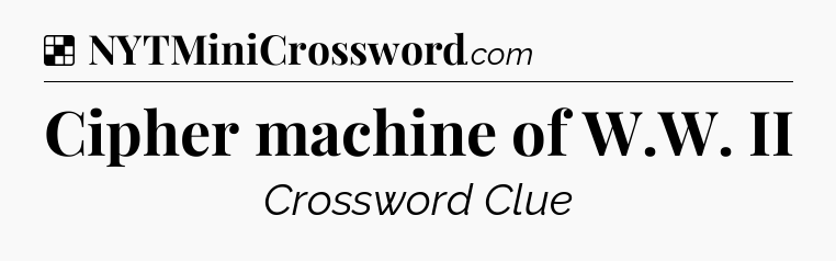Solution: Cipher machine of W.W. II - NYT Crossword