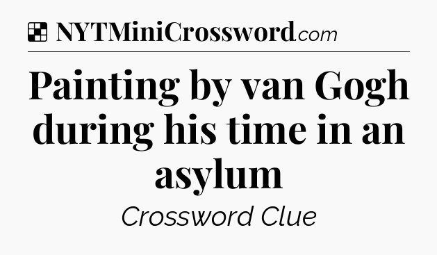 Solution: Painting by van Gogh during his time in an asylum - NYT Crossword