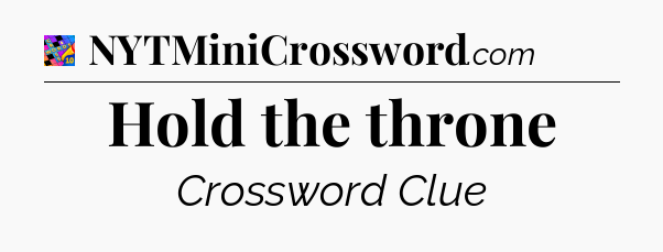 Hold the throne Crossword Clue